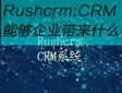 Rushcrm:CRMܹҵʲô